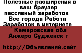 Полезные расширения в ваш браузер (пассивный заработок) - Все города Работа » Заработок в интернете   . Кемеровская обл.,Анжеро-Судженск г.